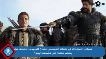 تصاعد الصراعات في حلقات المؤسس عثمان الجديدة.. اكتشف هل ينتصر عثمان على خصومه اليوم؟